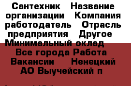 Сантехник › Название организации ­ Компания-работодатель › Отрасль предприятия ­ Другое › Минимальный оклад ­ 1 - Все города Работа » Вакансии   . Ненецкий АО,Выучейский п.